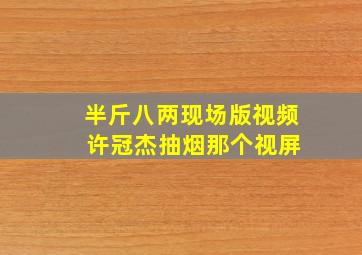 半斤八两现场版视频 许冠杰抽烟那个视屏